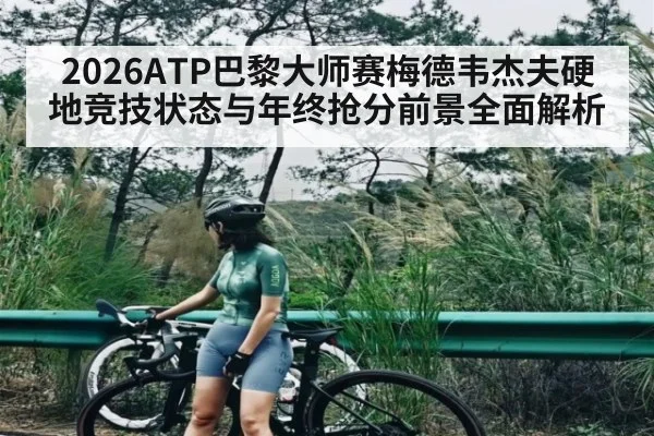 2026ATP巴黎大师赛梅德韦杰夫硬地竞技状态与年终抢分前景全面解析