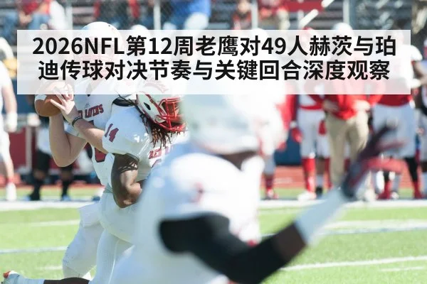 2026NFL第12周老鹰对49人赫茨与珀迪传球对决节奏与关键回合深度观察