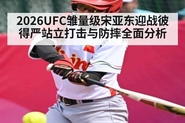 2026UFC雏量级宋亚东迎战彼得严站立打击与防摔全面分析